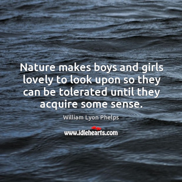 Nature makes boys and girls lovely to look upon so they can be tolerated until they acquire some sense. Image