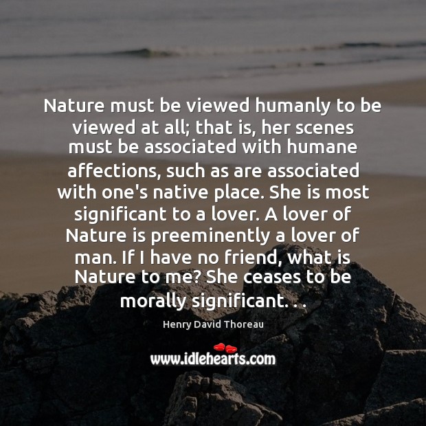 Nature must be viewed humanly to be viewed at all; that is, Nature Quotes Image