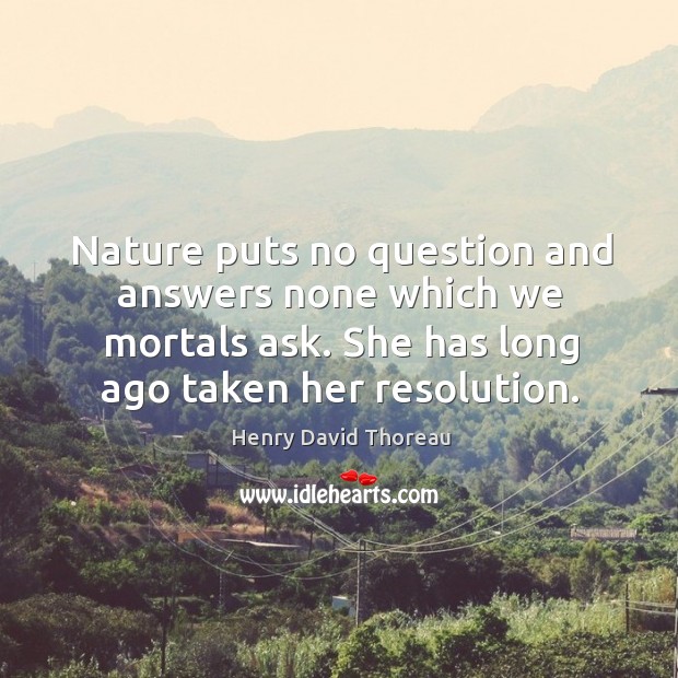 Nature puts no question and answers none which we mortals ask. She has long ago taken her resolution. Nature Quotes Image