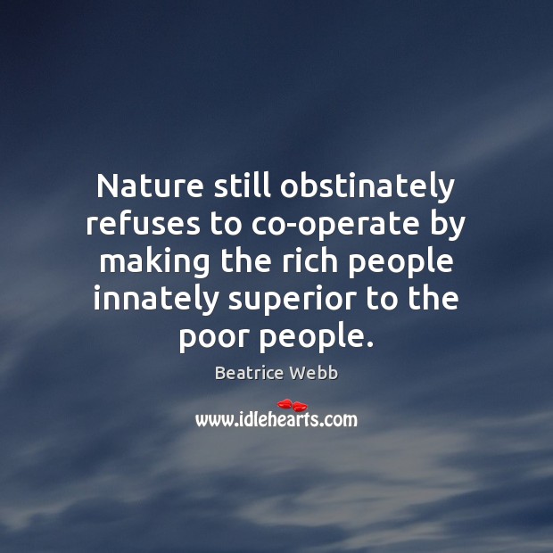 Nature still obstinately refuses to co-operate by making the rich people innately Nature Quotes Image