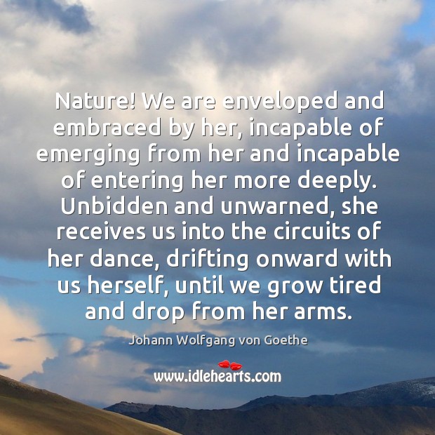 Nature! We are enveloped and embraced by her, incapable of emerging from Nature Quotes Image