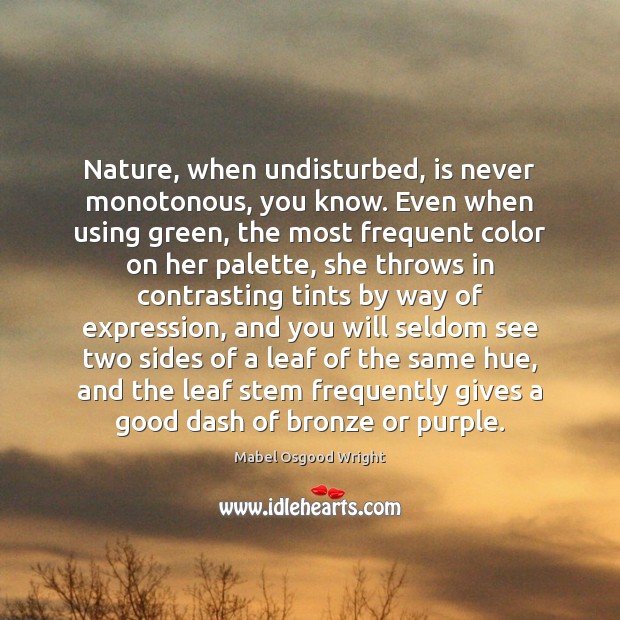 Nature, when undisturbed, is never monotonous, you know. Even when using green, Nature Quotes Image