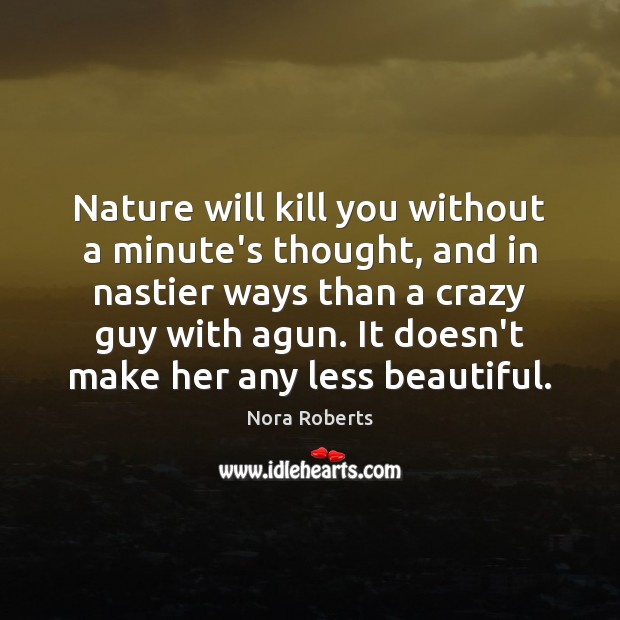 Nature will kill you without a minute’s thought, and in nastier ways Nora Roberts Picture Quote