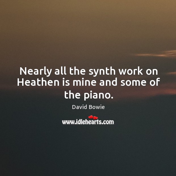 Nearly all the synth work on Heathen is mine and some of the piano. David Bowie Picture Quote