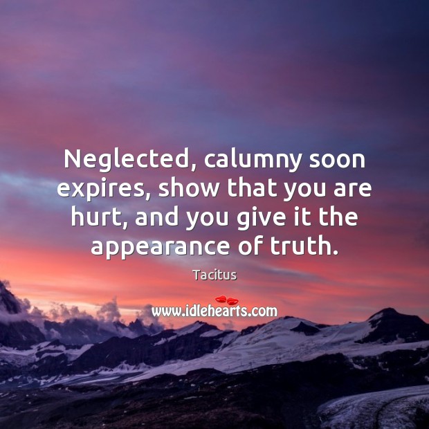 Neglected, calumny soon expires, show that you are hurt, and you give Appearance Quotes Image