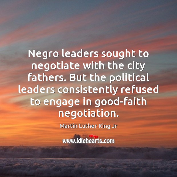 Negro leaders sought to negotiate with the city fathers. But the political Martin Luther King Jr Picture Quote