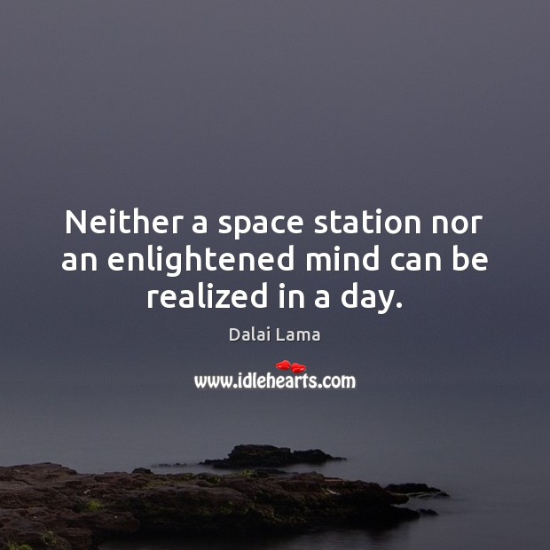 Neither a space station nor an enlightened mind can be realized in a day. Picture Quotes Image