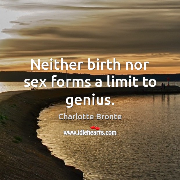 Neither birth nor sex forms a limit to genius. Charlotte Bronte Picture Quote