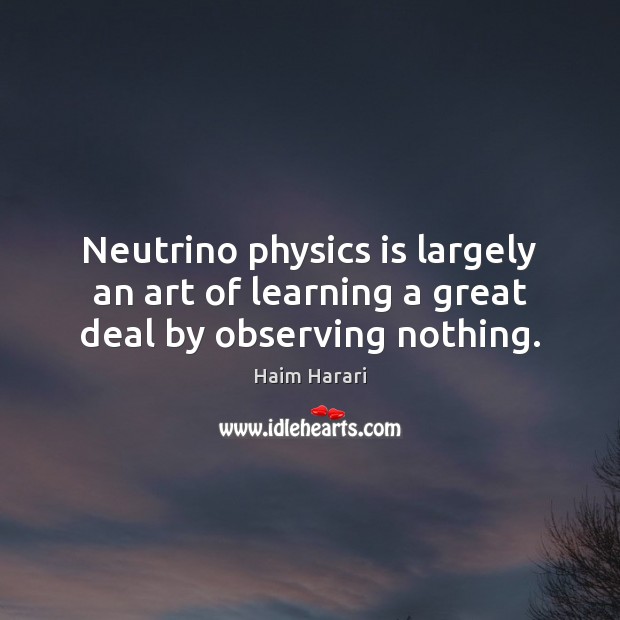 Neutrino physics is largely an art of learning a great deal by observing nothing. Image