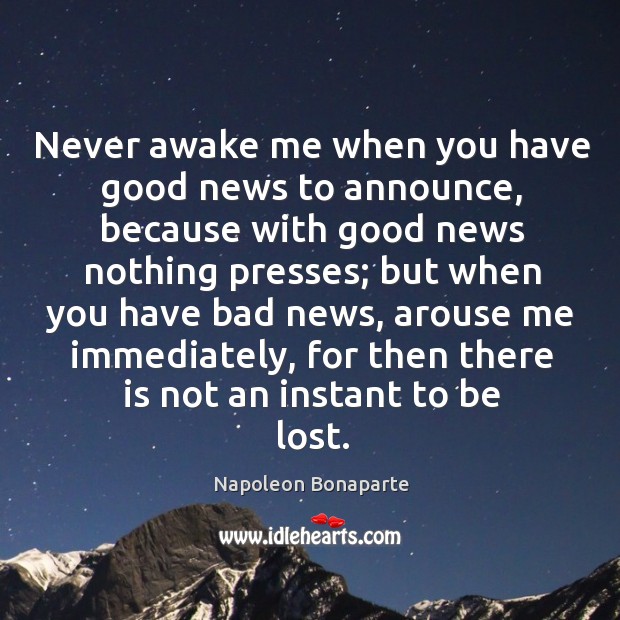 Never awake me when you have good news to announce, because with good news nothing presses Napoleon Bonaparte Picture Quote