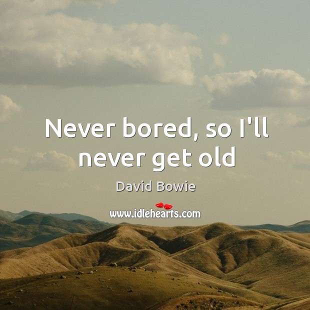 Never bored, so I’ll never get old David Bowie Picture Quote