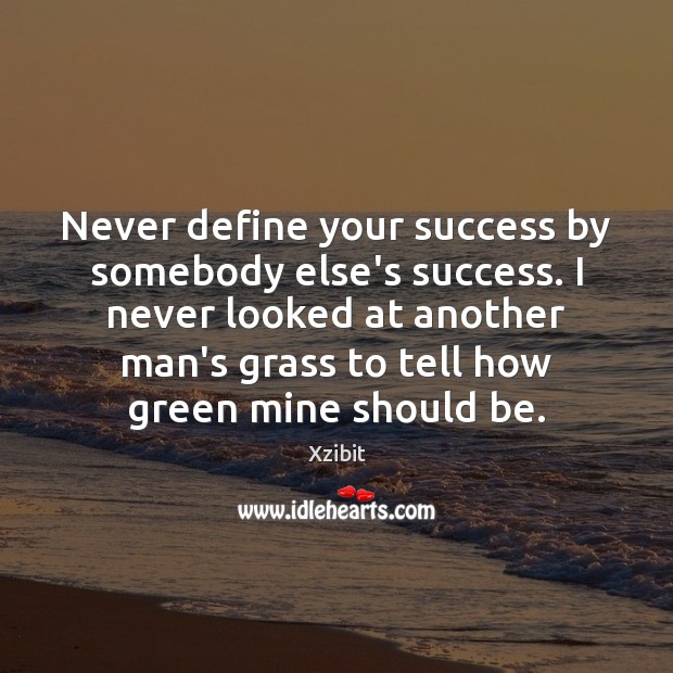 Never define your success by somebody else’s success. I never looked at Image