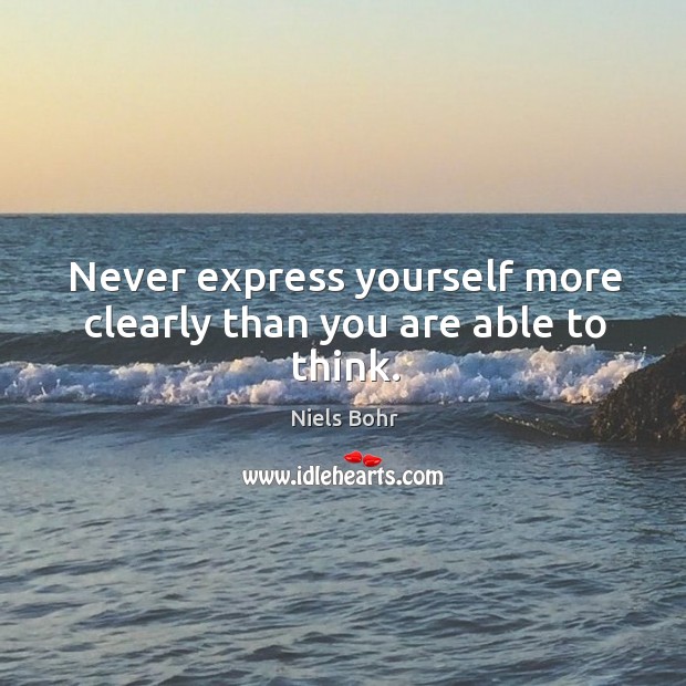 Never express yourself more clearly than you are able to think. Niels Bohr Picture Quote