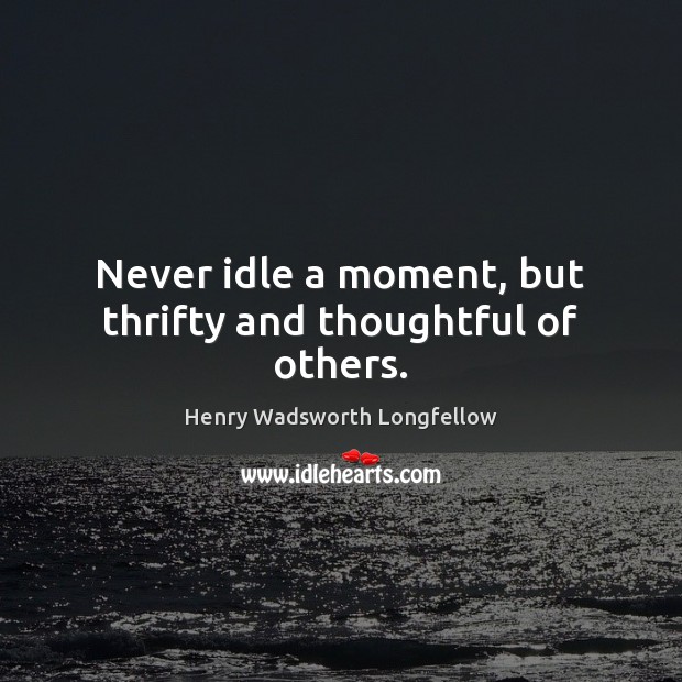 Never idle a moment, but thrifty and thoughtful of others. Image