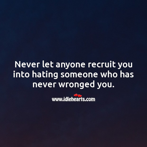 Never let anyone recruit you into hating someone who has never wronged you. Image
