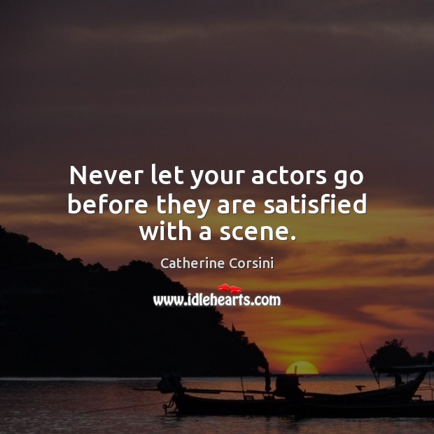 Never let your actors go before they are satisfied with a scene. Image
