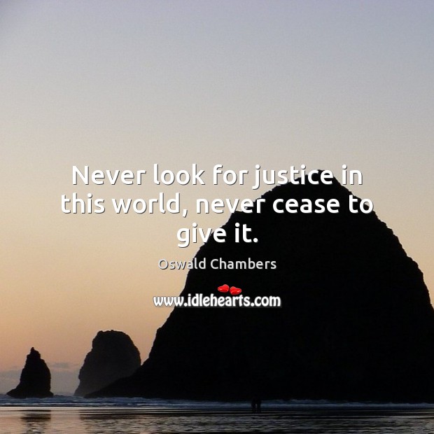 Never look for justice in this world, never cease to give it. Oswald Chambers Picture Quote