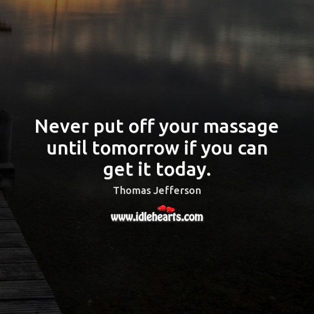 Never put off your massage until tomorrow if you can get it today. Thomas Jefferson Picture Quote