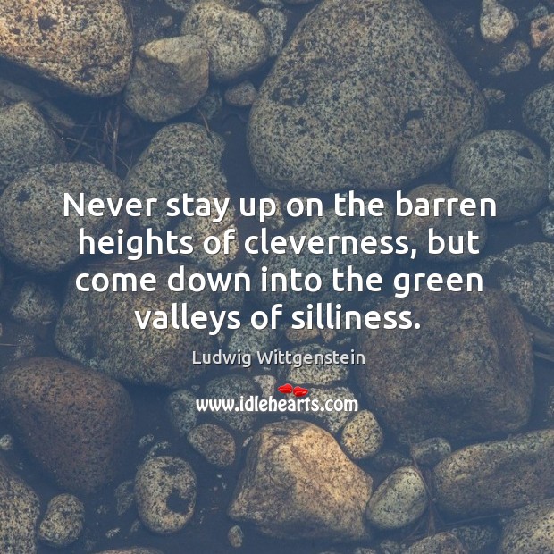 Never stay up on the barren heights of cleverness, but come down into the green valleys of silliness. Ludwig Wittgenstein Picture Quote