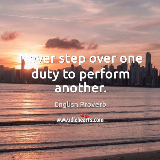 Never step over one duty to perform another. Image