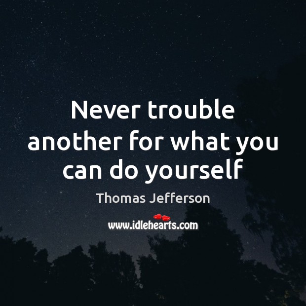 Never trouble another for what you can do yourself Image