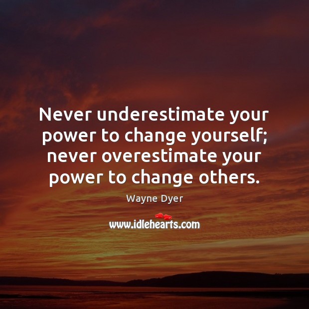 Never underestimate your power to change yourself; never overestimate your power to Wayne Dyer Picture Quote