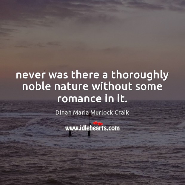 Never was there a thoroughly noble nature without some romance in it. Nature Quotes Image