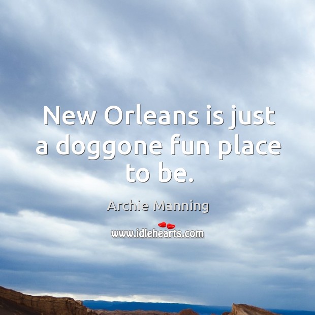 New Orleans is just a doggone fun place to be. Archie Manning Picture Quote