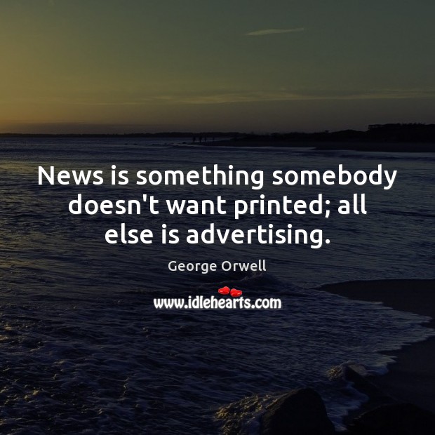 News is something somebody doesn’t want printed; all else is advertising. George Orwell Picture Quote