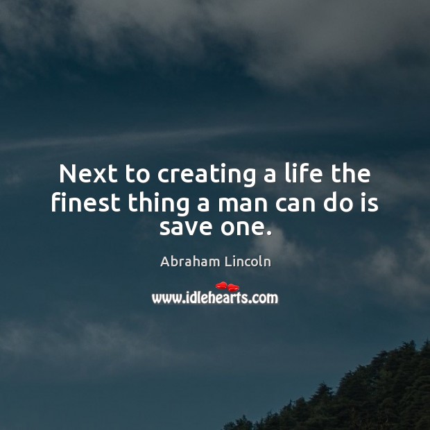 Next to creating a life the finest thing a man can do is save one. Image