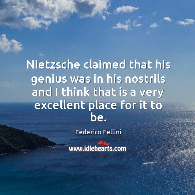 Nietzsche claimed that his genius was in his nostrils and I think that is a very excellent place for it to be. Federico Fellini Picture Quote