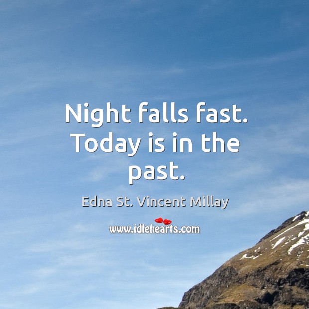 Night falls fast. Today is in the past. Edna St. Vincent Millay Picture Quote