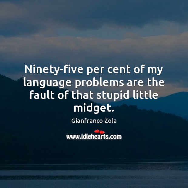 Ninety-five per cent of my language problems are the fault of that stupid little midget. Image