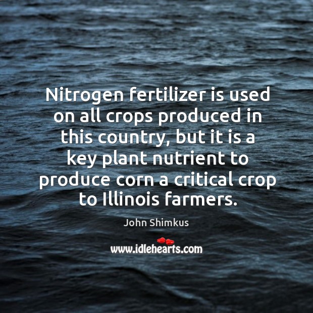 Nitrogen fertilizer is used on all crops produced in this country, but it is a key plant nutrient John Shimkus Picture Quote