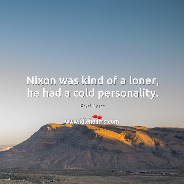 Nixon was kind of a loner, he had a cold personality. Image