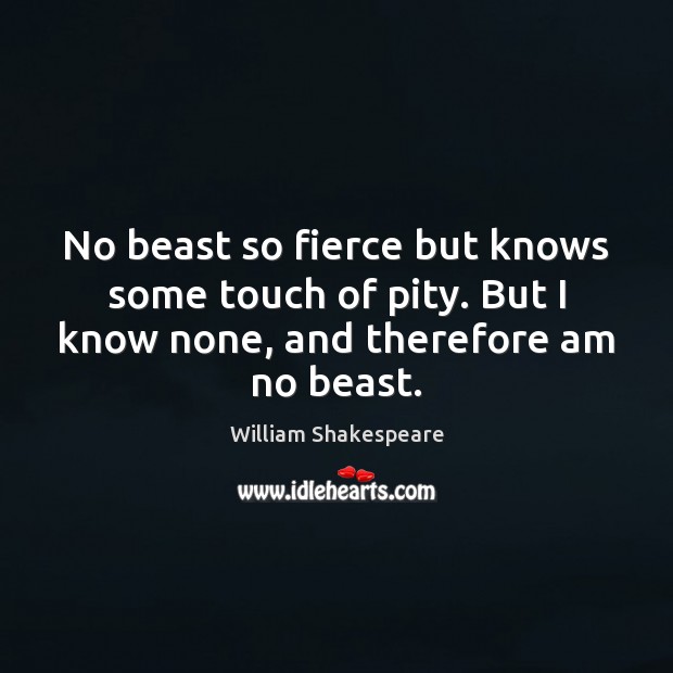 No Beast So Fierce But Knows Some Touch Of Pity. But I - Idlehearts