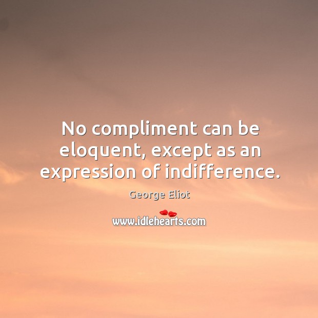 No compliment can be eloquent, except as an expression of indifference. Image