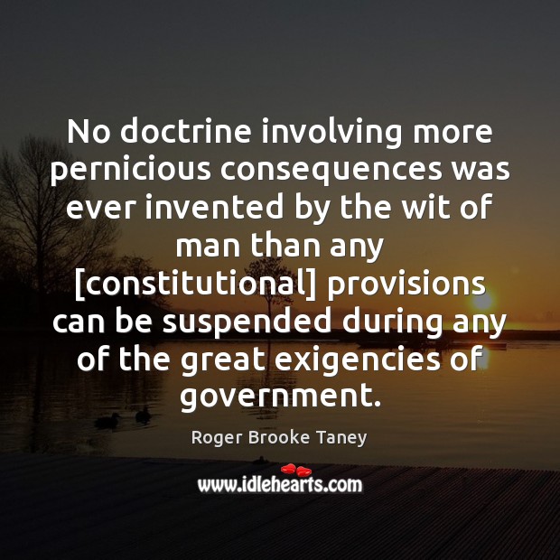 No doctrine involving more pernicious consequences was ever invented by the wit Roger Brooke Taney Picture Quote