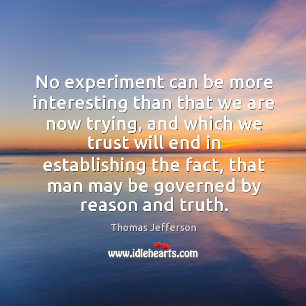 No experiment can be more interesting than that we are now trying, Thomas Jefferson Picture Quote