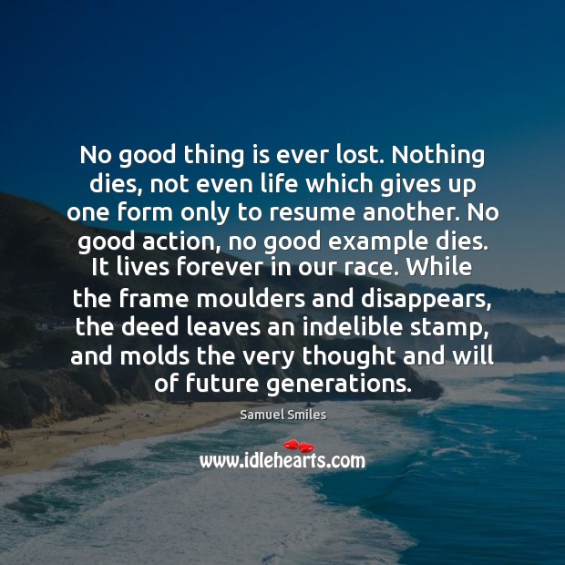 No good thing is ever lost. Nothing dies, not even life which Samuel Smiles Picture Quote