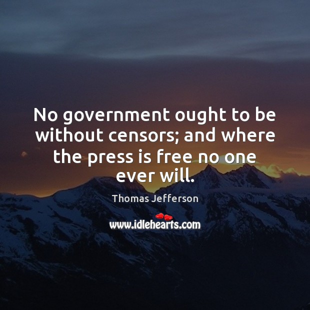 No government ought to be without censors; and where the press is free no one ever will. Thomas Jefferson Picture Quote