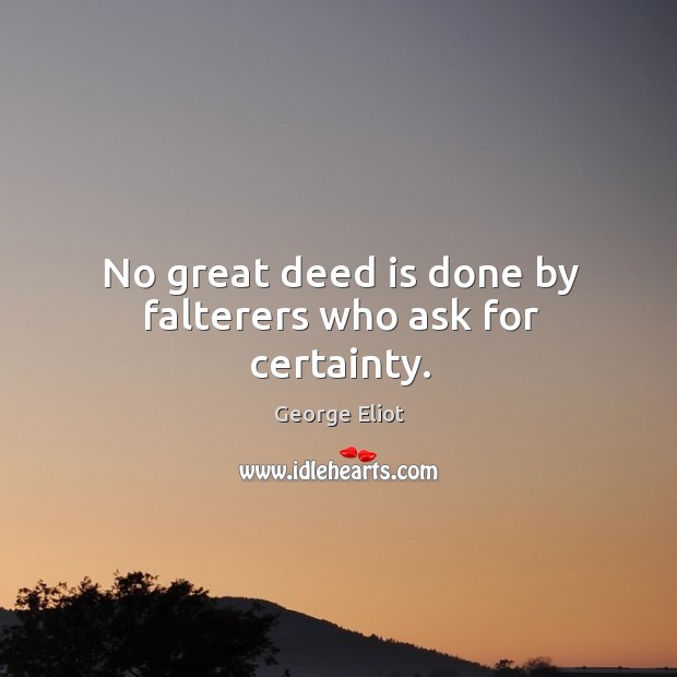 No great deed is done by falterers who ask for certainty. George Eliot Picture Quote