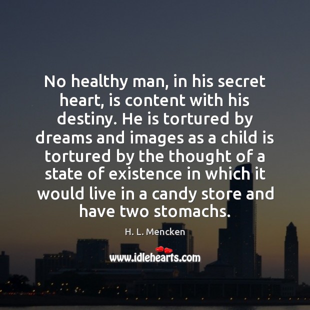 No healthy man, in his secret heart, is content with his destiny. Image