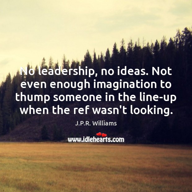 No leadership, no ideas. Not even enough imagination to thump someone in Picture Quotes Image