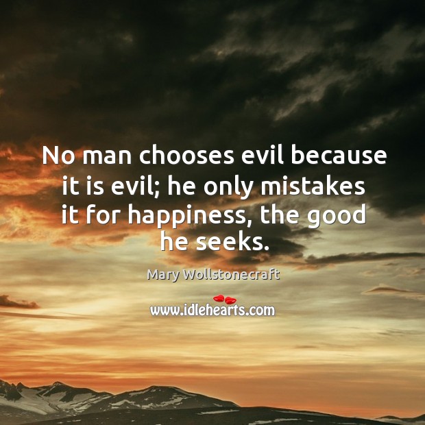 No man chooses evil because it is evil; he only mistakes it for happiness, the good he seeks. Mary Wollstonecraft Picture Quote