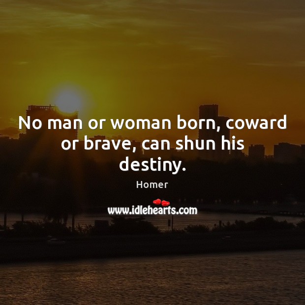 No man or woman born, coward or brave, can shun his destiny. Picture Quotes Image