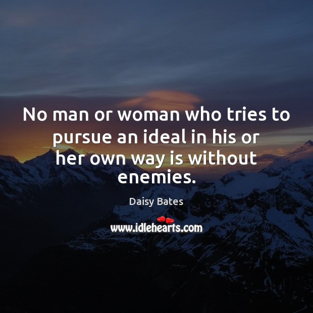 No man or woman who tries to pursue an ideal in his or her own way is without enemies. Daisy Bates Picture Quote