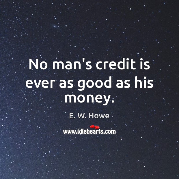 No man’s credit is ever as good as his money. Image