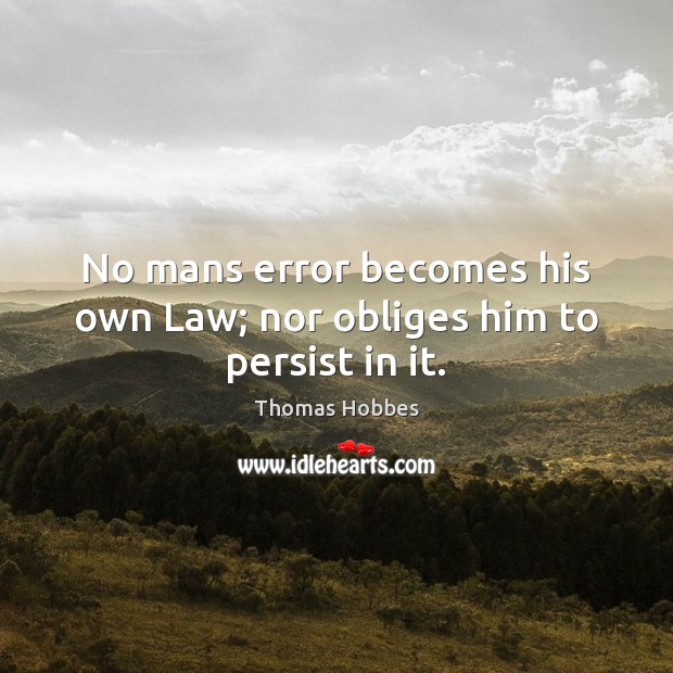 No mans error becomes his own Law; nor obliges him to persist in it. Image