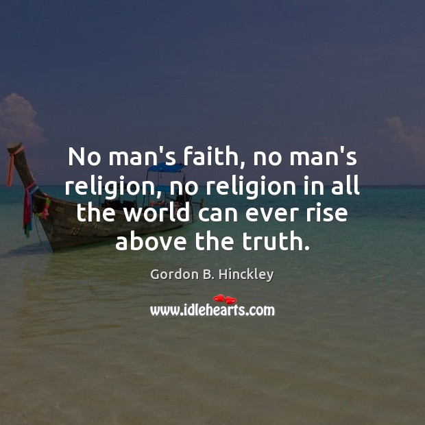 No man’s faith, no man’s religion, no religion in all the world Gordon B. Hinckley Picture Quote